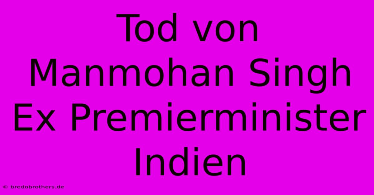 Tod Von Manmohan Singh Ex Premierminister Indien