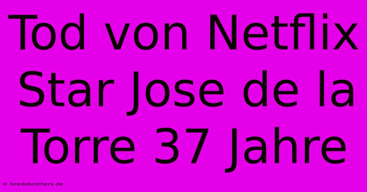 Tod Von Netflix Star Jose De La Torre 37 Jahre