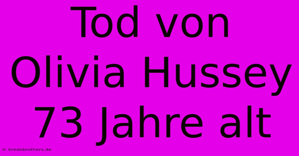 Tod Von Olivia Hussey 73 Jahre Alt