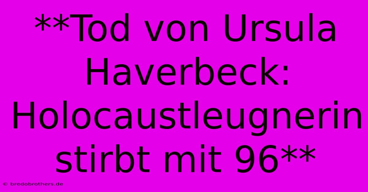 **Tod Von Ursula Haverbeck: Holocaustleugnerin Stirbt Mit 96**