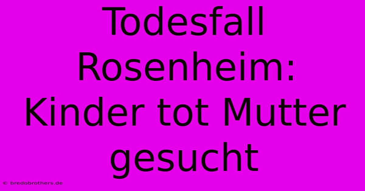 Todesfall Rosenheim: Kinder Tot Mutter Gesucht