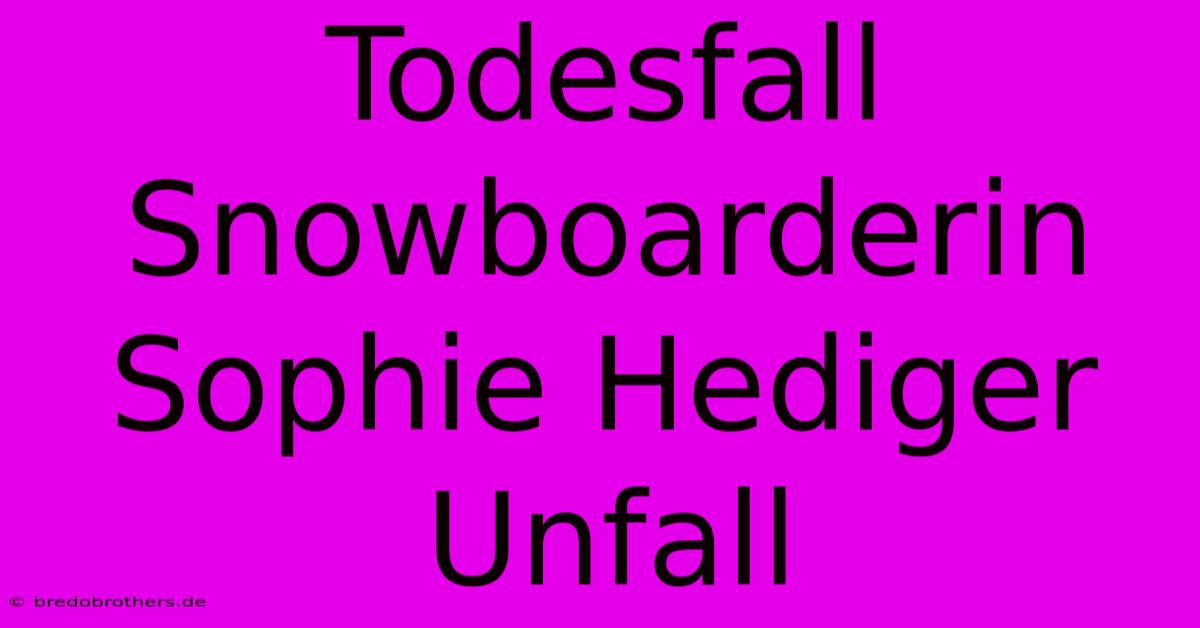 Todesfall Snowboarderin Sophie Hediger Unfall