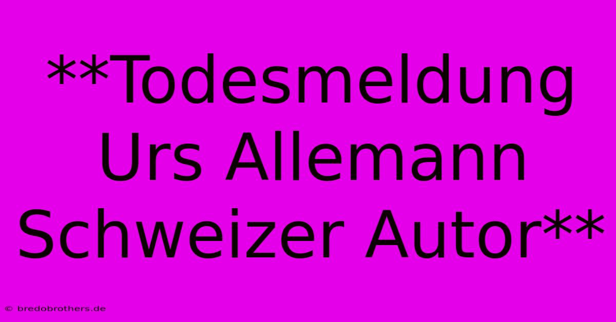 **Todesmeldung Urs Allemann Schweizer Autor**