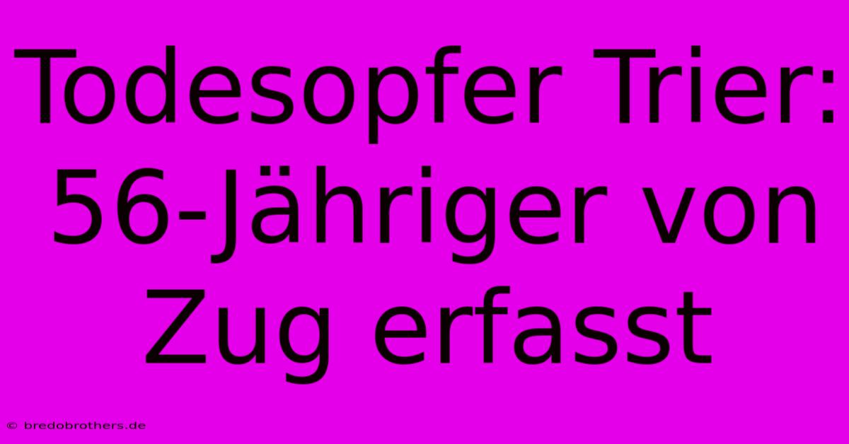 Todesopfer Trier: 56-Jähriger Von Zug Erfasst