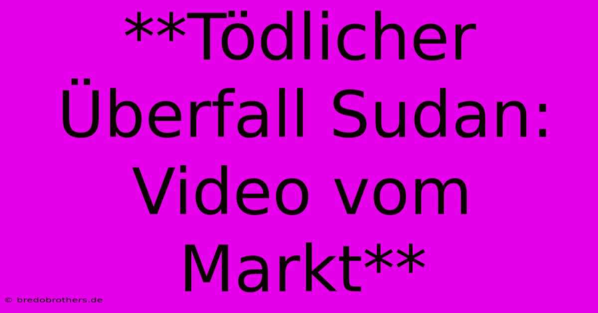 **Tödlicher Überfall Sudan: Video Vom Markt**