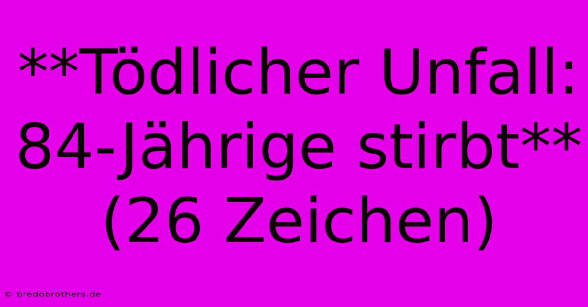 **Tödlicher Unfall: 84-Jährige Stirbt**  (26 Zeichen)