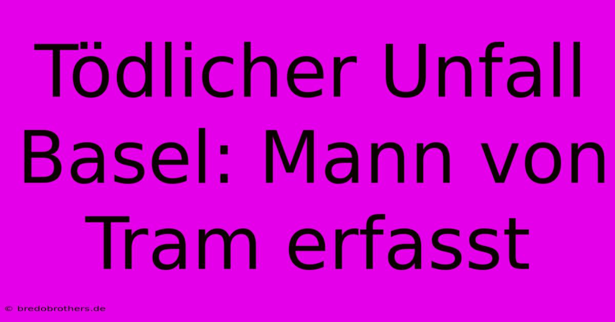 Tödlicher Unfall Basel: Mann Von Tram Erfasst