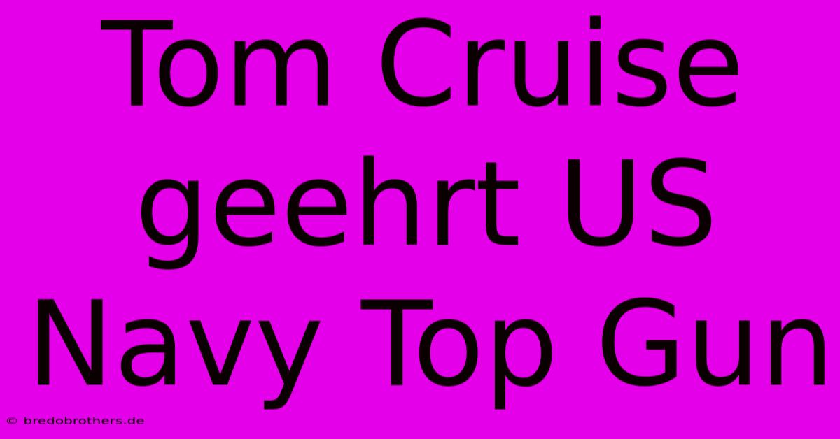 Tom Cruise Geehrt US Navy Top Gun