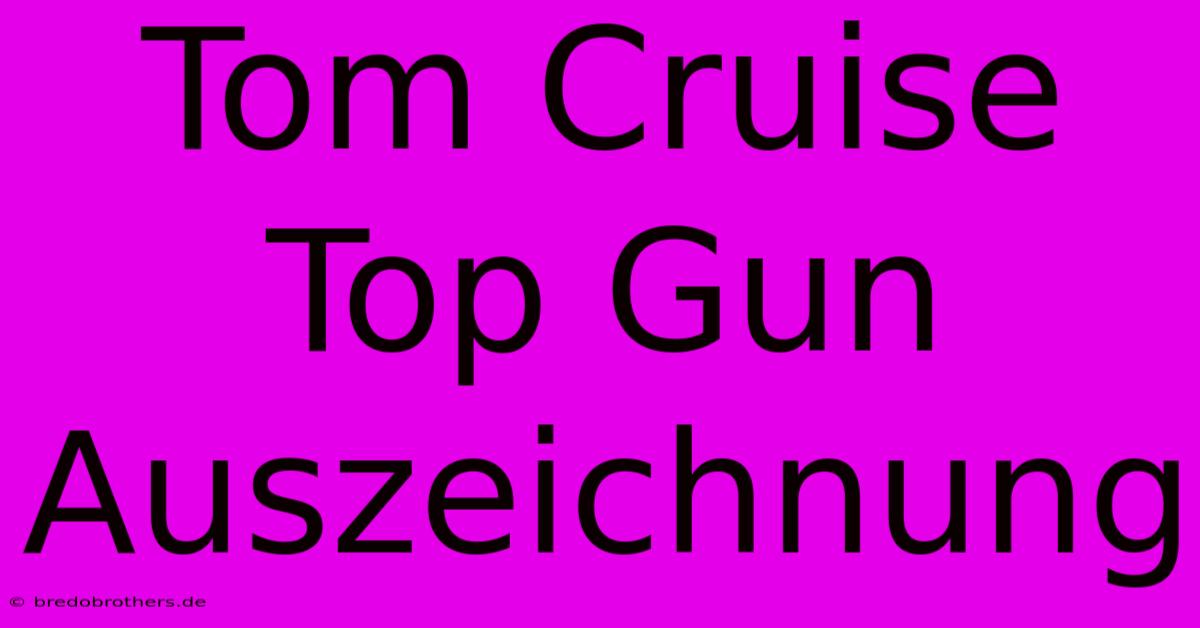 Tom Cruise Top Gun Auszeichnung