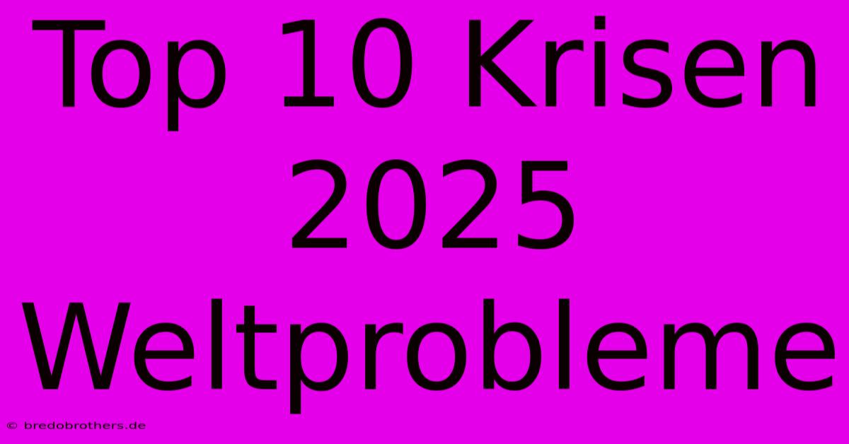 Top 10 Krisen 2025 Weltprobleme