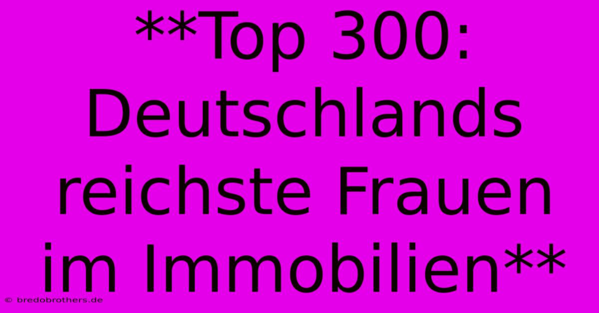 **Top 300: Deutschlands Reichste Frauen Im Immobilien**