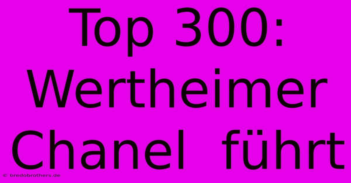 Top 300: Wertheimer Chanel  Führt