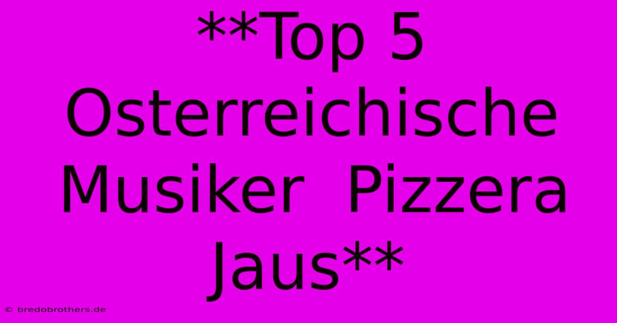 **Top 5 Osterreichische Musiker  Pizzera Jaus**