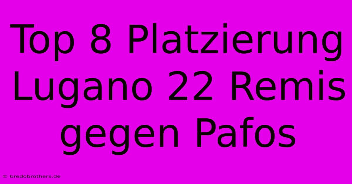 Top 8 Platzierung Lugano 22 Remis Gegen Pafos