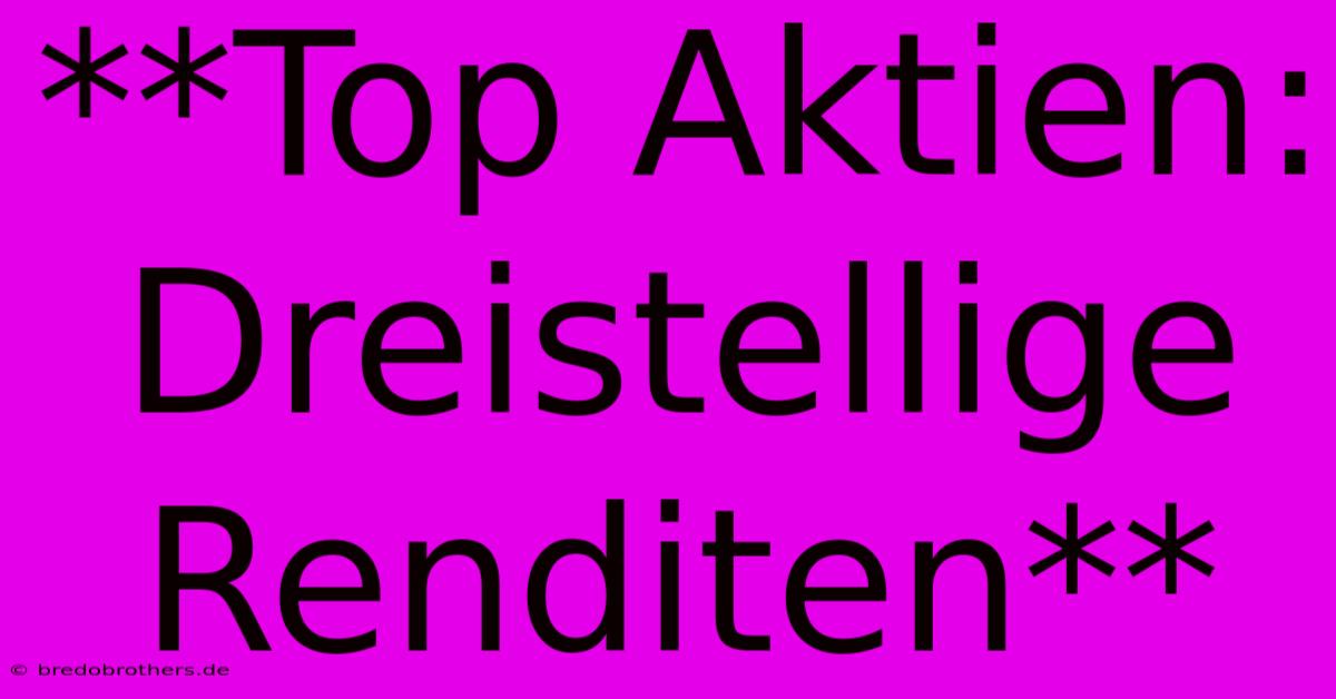 **Top Aktien: Dreistellige Renditen**