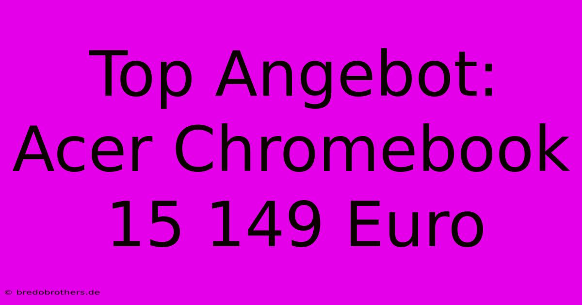 Top Angebot: Acer Chromebook 15 149 Euro