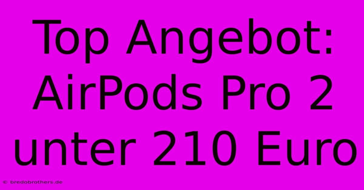 Top Angebot: AirPods Pro 2 Unter 210 Euro