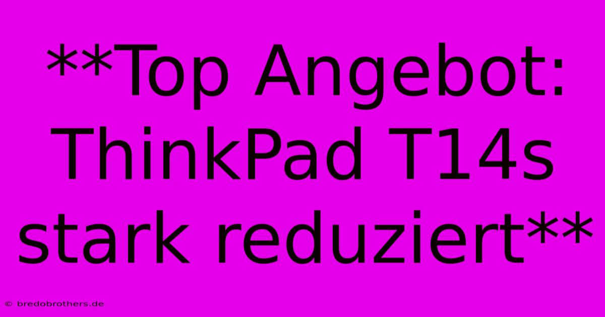 **Top Angebot: ThinkPad T14s Stark Reduziert**