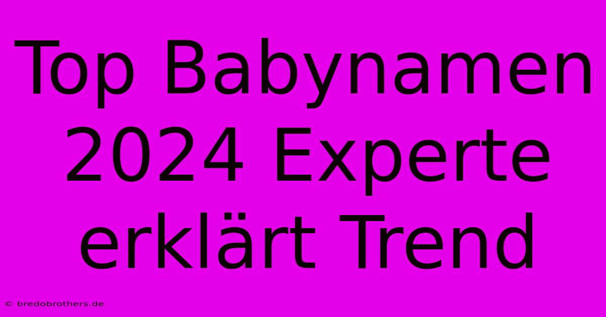 Top Babynamen 2024 Experte Erklärt Trend