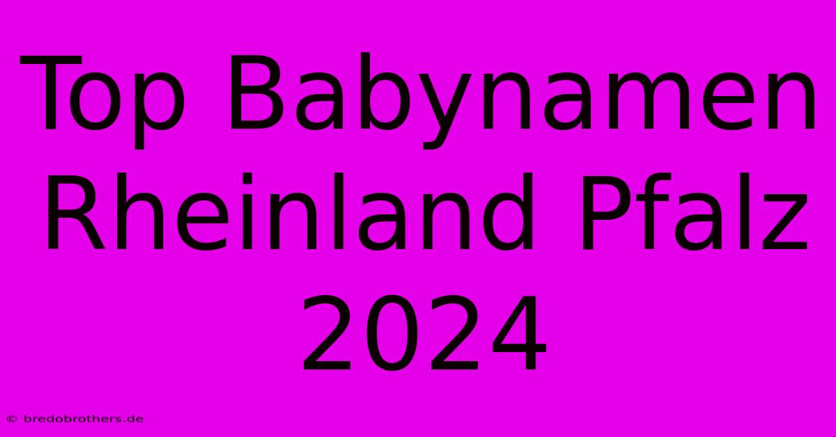 Top Babynamen Rheinland Pfalz 2024