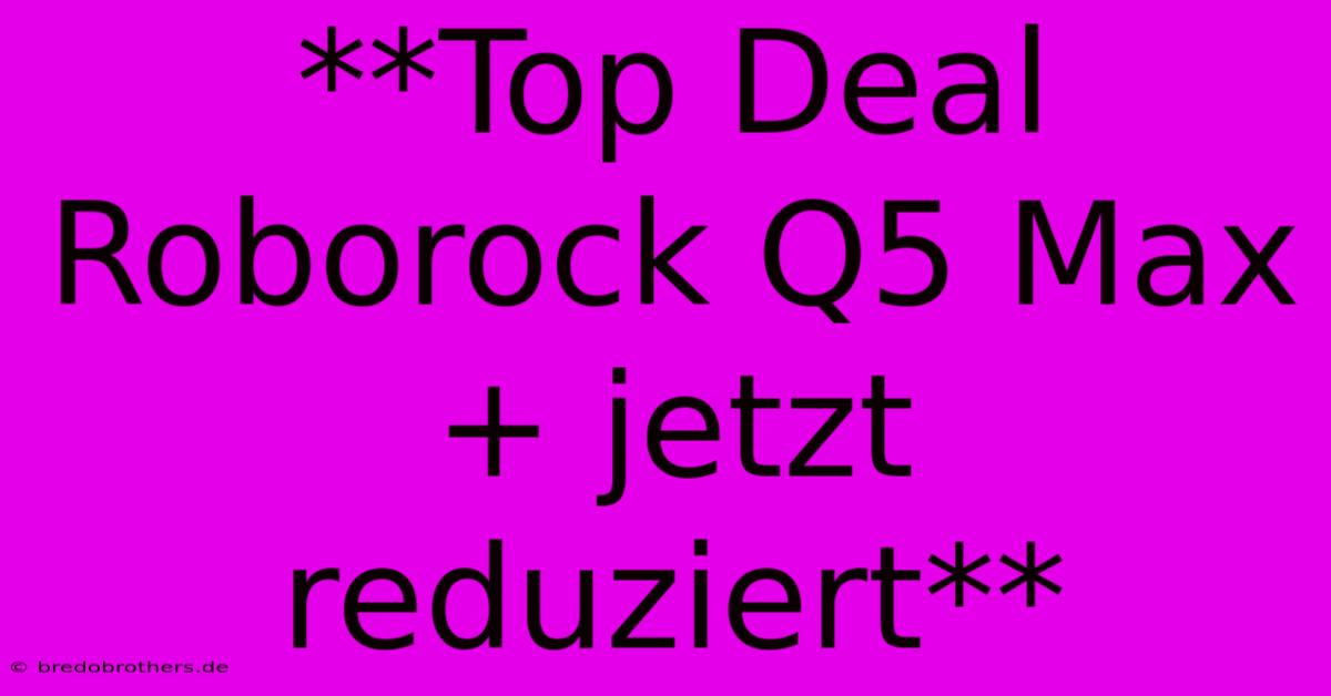 **Top Deal Roborock Q5 Max+ Jetzt Reduziert**