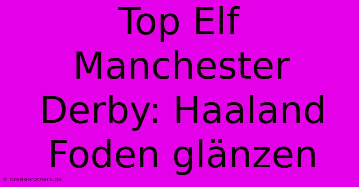 Top Elf Manchester Derby: Haaland Foden Glänzen