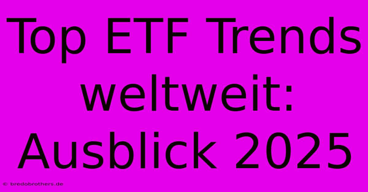 Top ETF Trends Weltweit: Ausblick 2025