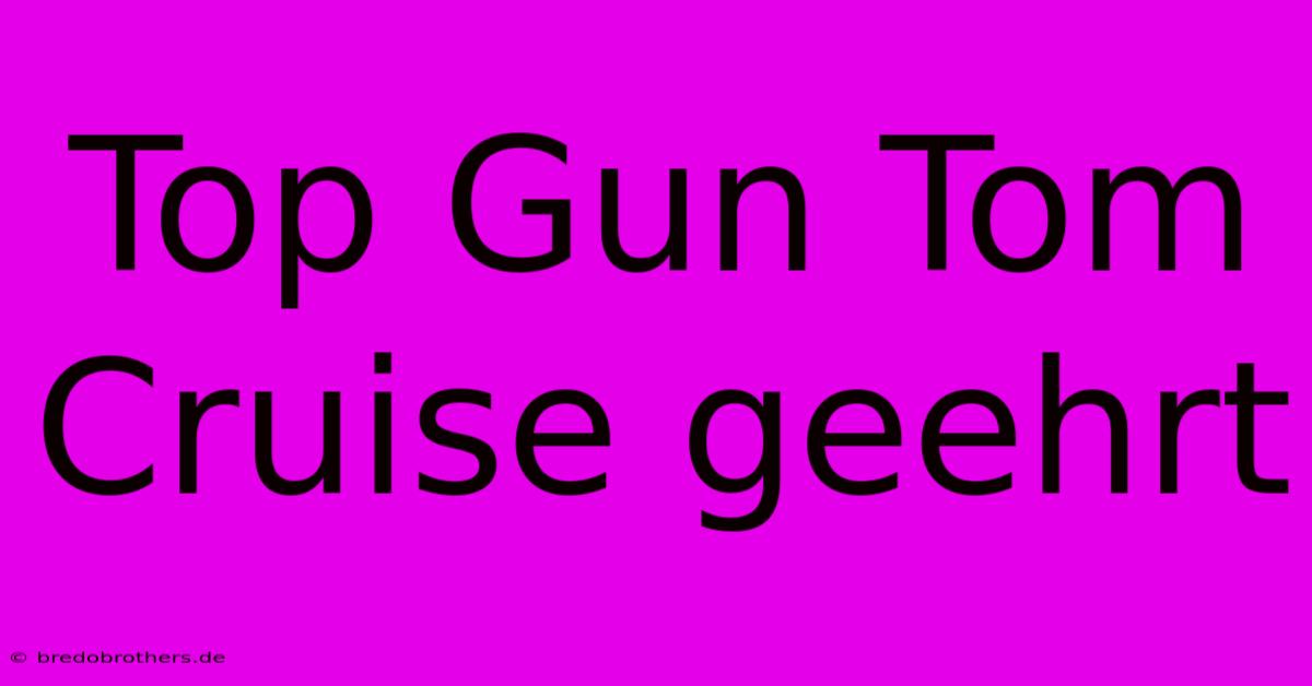 Top Gun Tom Cruise Geehrt