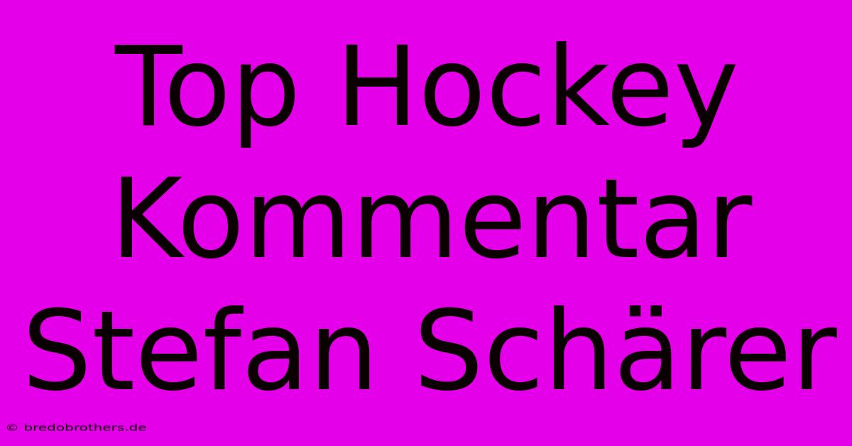 Top Hockey Kommentar Stefan Schärer