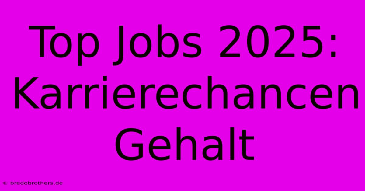 Top Jobs 2025: Karrierechancen Gehalt