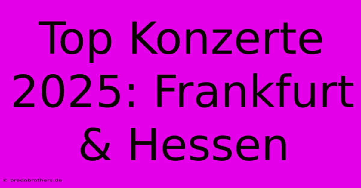 Top Konzerte 2025: Frankfurt & Hessen