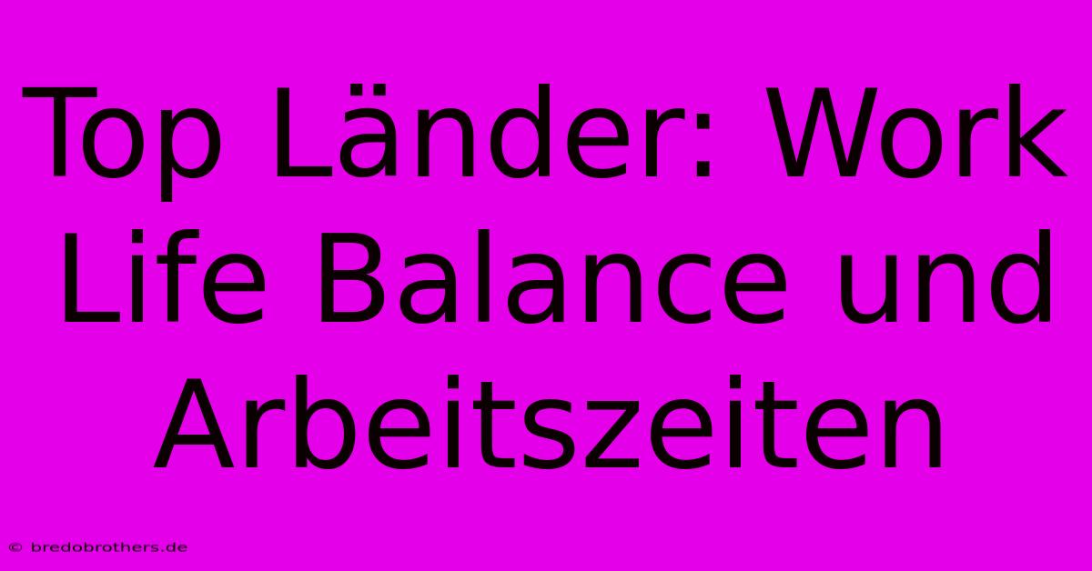 Top Länder: Work Life Balance Und Arbeitszeiten