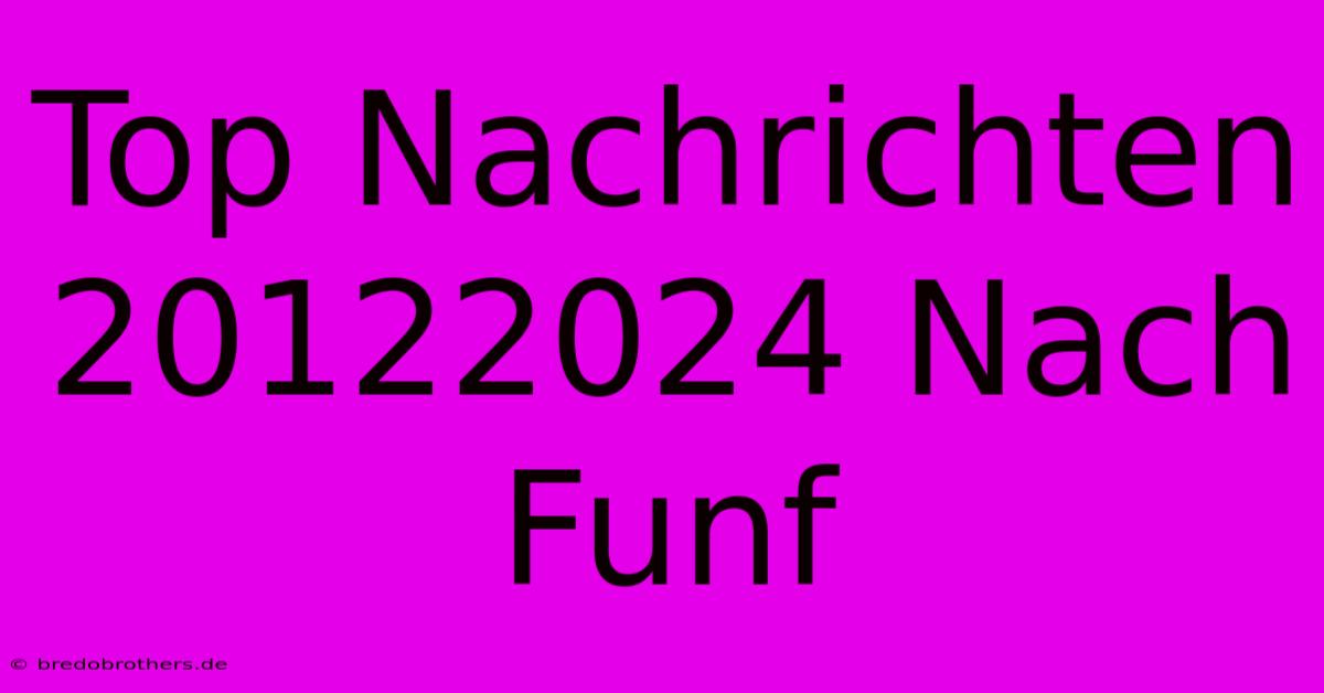 Top Nachrichten 20122024 Nach Funf