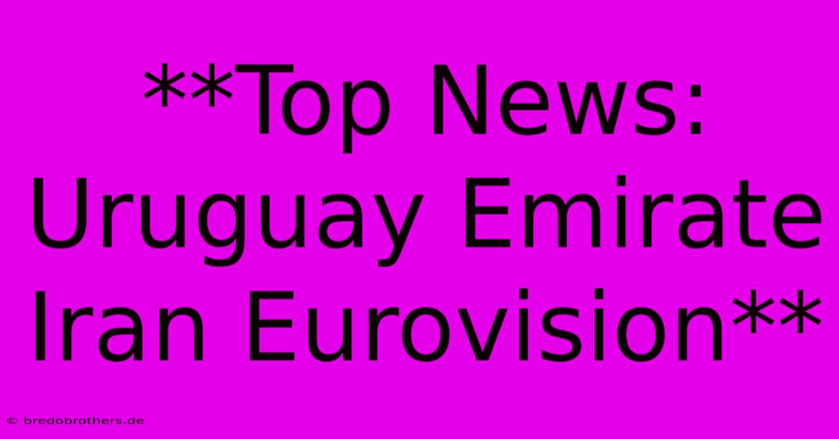 **Top News: Uruguay Emirate Iran Eurovision**