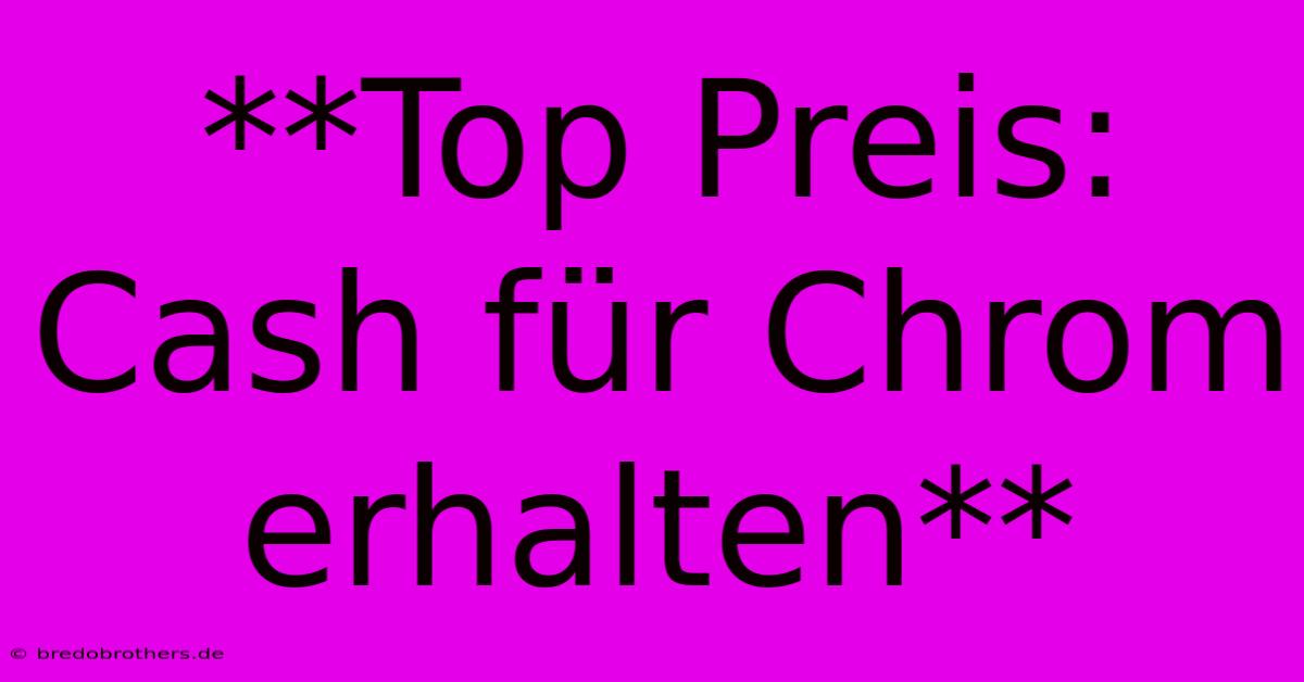 **Top Preis: Cash Für Chrom Erhalten**