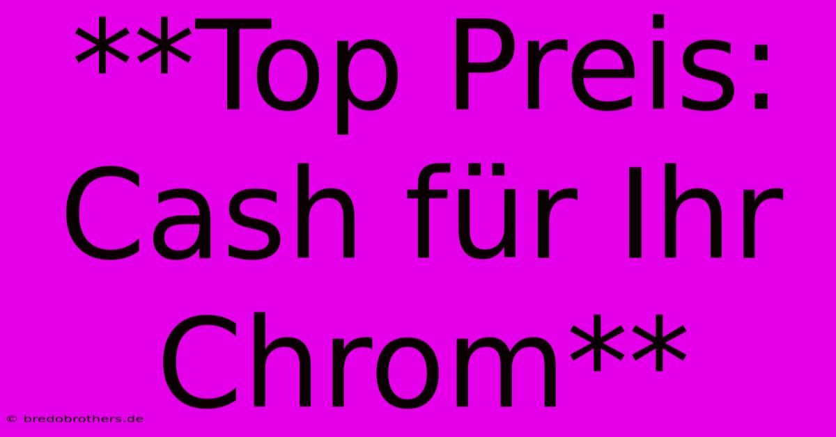 **Top Preis: Cash Für Ihr Chrom**