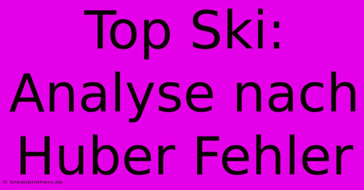 Top Ski: Analyse Nach Huber Fehler