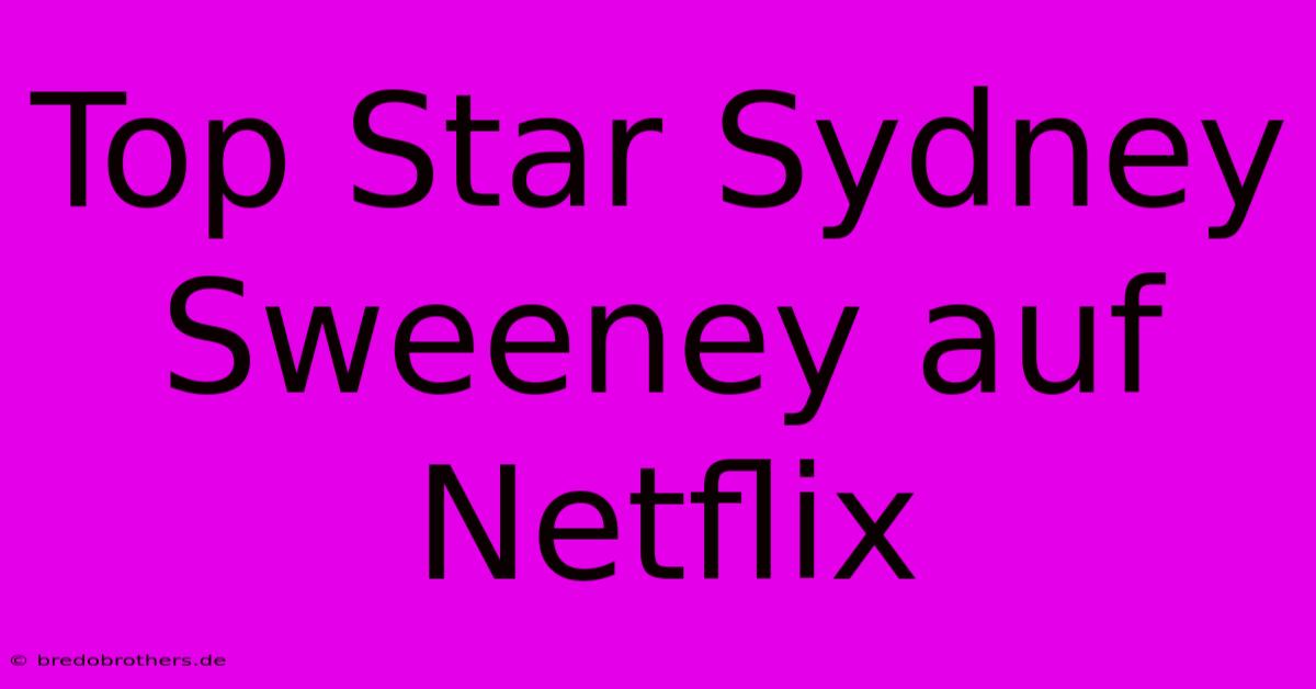 Top Star Sydney Sweeney Auf Netflix