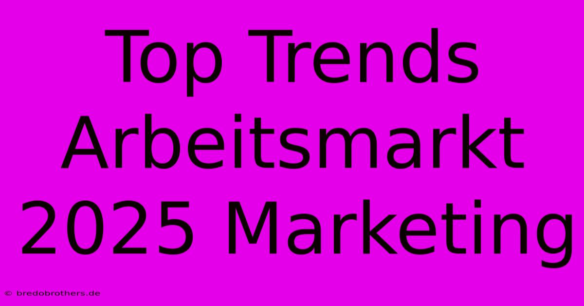 Top Trends Arbeitsmarkt 2025 Marketing