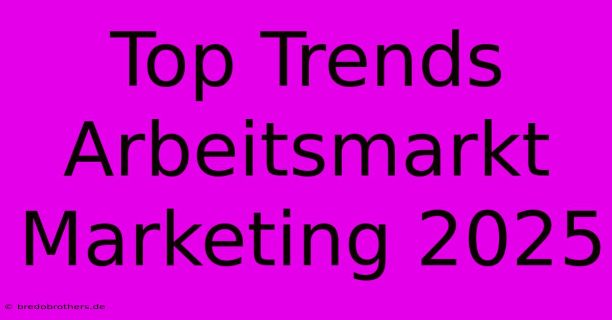 Top Trends Arbeitsmarkt Marketing 2025