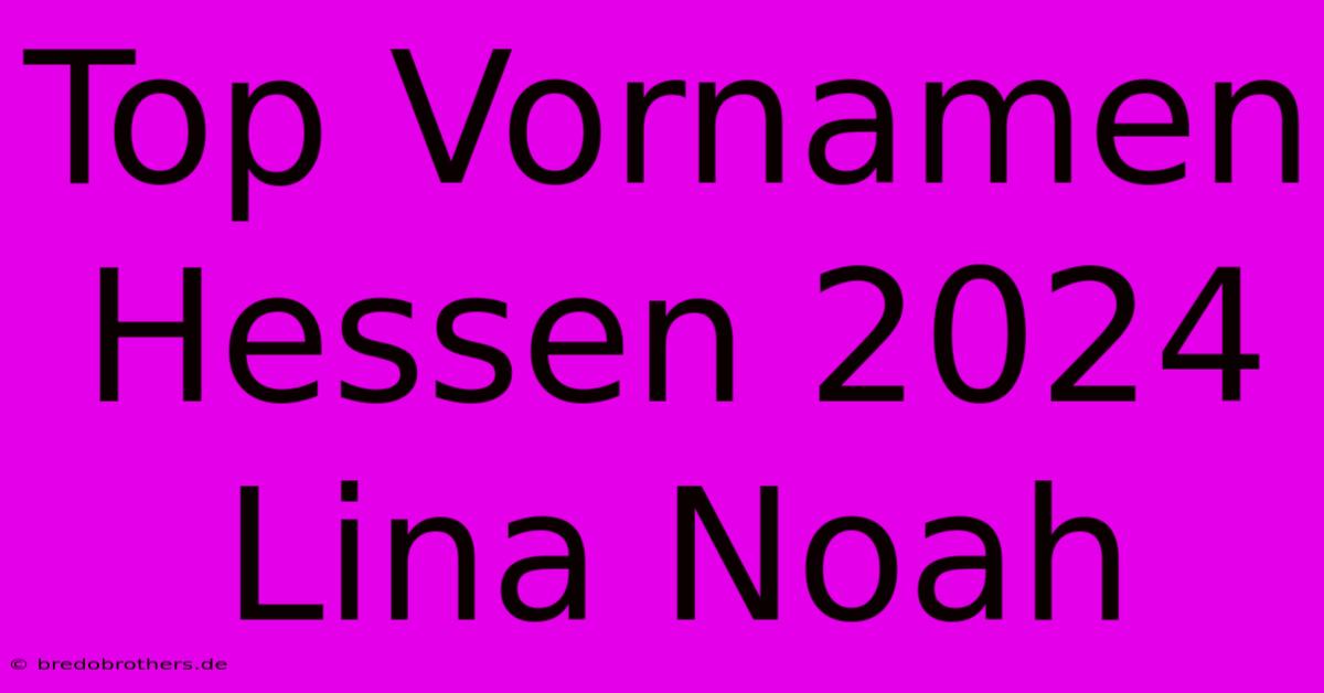 Top Vornamen Hessen 2024 Lina Noah