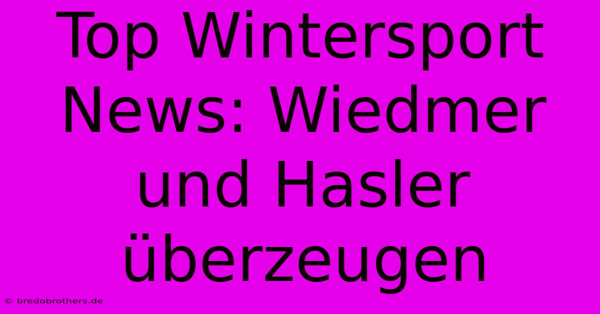 Top Wintersport News: Wiedmer Und Hasler Überzeugen