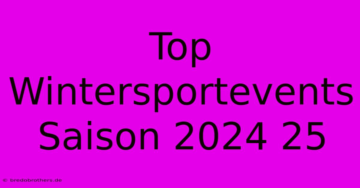 Top Wintersportevents Saison 2024 25