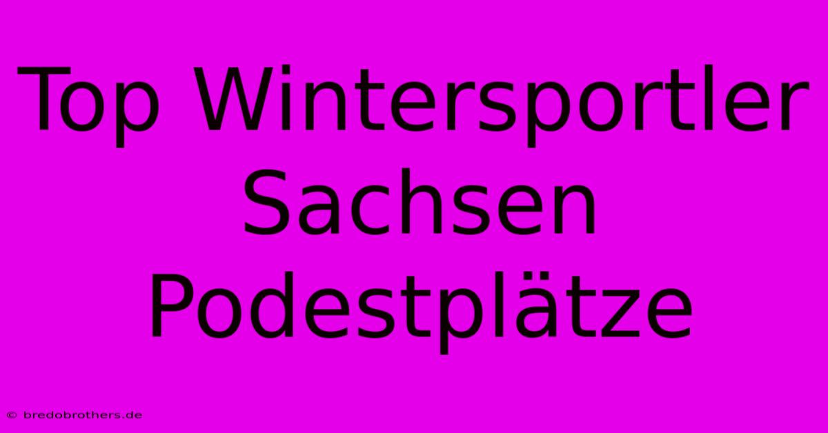 Top Wintersportler Sachsen Podestplätze