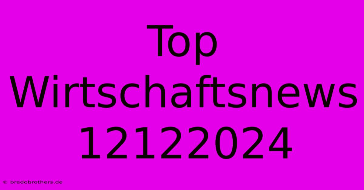 Top Wirtschaftsnews 12122024