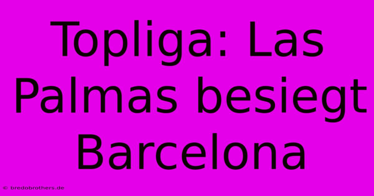 Topliga: Las Palmas Besiegt Barcelona