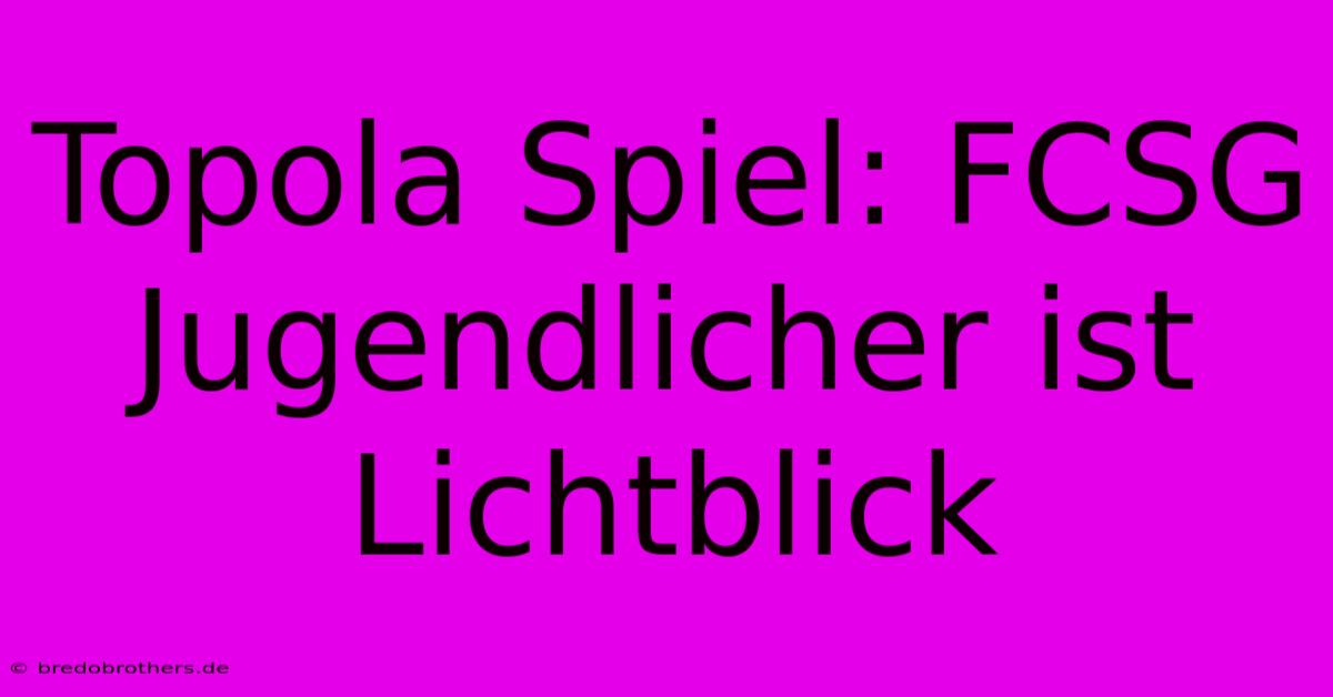 Topola Spiel: FCSG Jugendlicher Ist Lichtblick