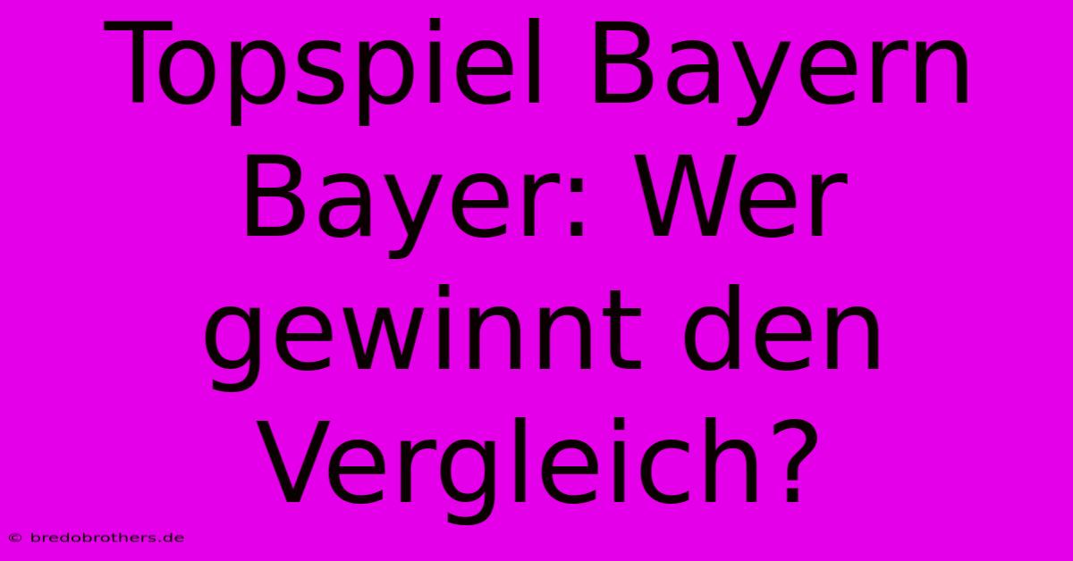 Topspiel Bayern Bayer: Wer Gewinnt Den Vergleich?