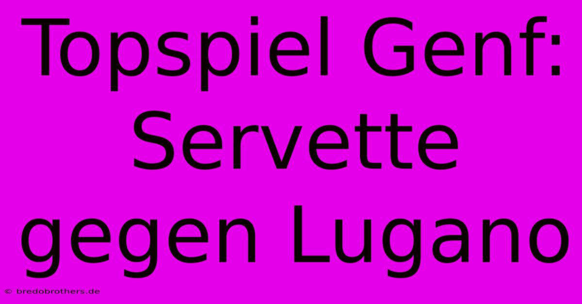 Topspiel Genf: Servette Gegen Lugano