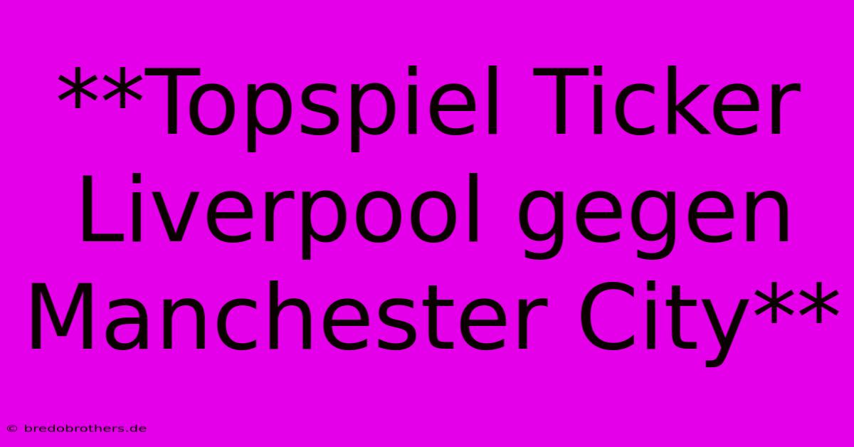 **Topspiel Ticker Liverpool Gegen Manchester City**